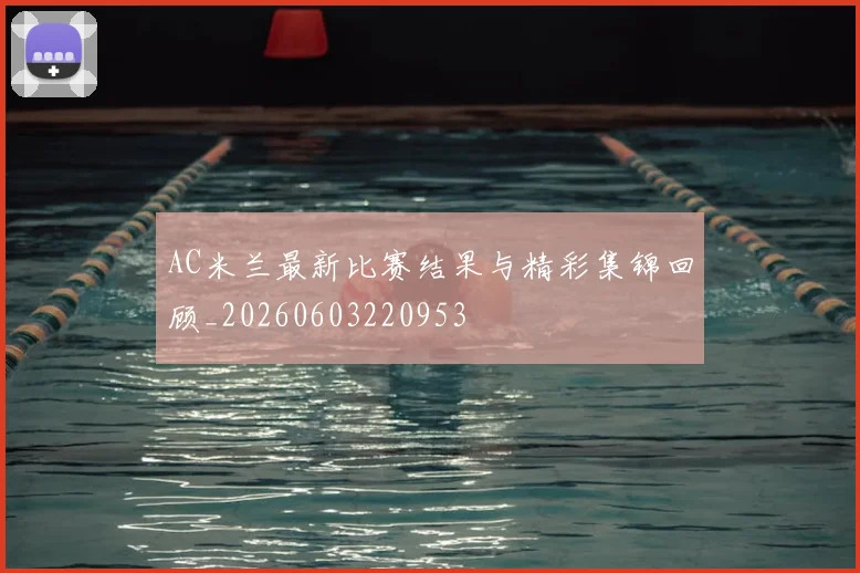 AC米兰最新比赛结果与精彩集锦回顾_20260603220953