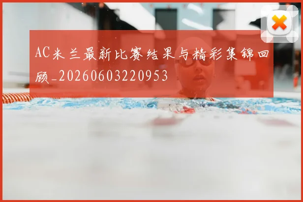 AC米兰最新比赛结果与精彩集锦回顾_20260603220953