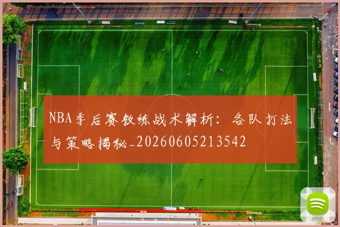 NBA季后赛教练战术解析:各队打法与策略揭秘_20260605213542