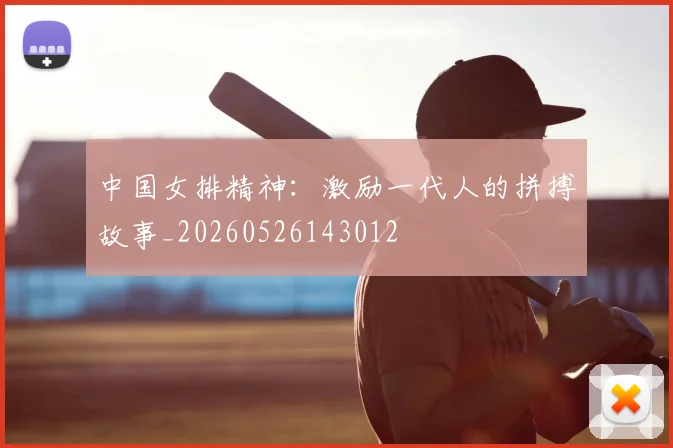 中国女排精神:激励一代人的拼搏故事_20260526143012