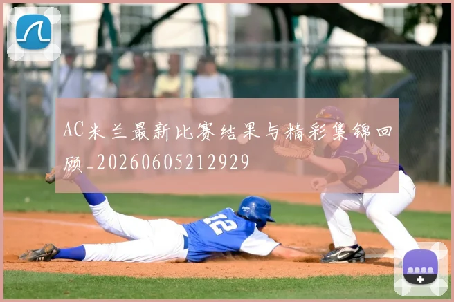 AC米兰最新比赛结果与精彩集锦回顾_20260605212929