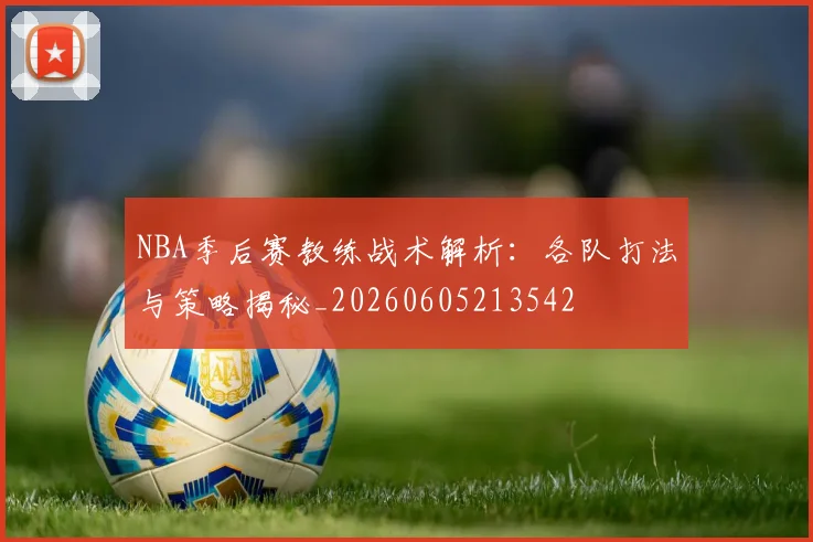 NBA季后赛教练战术解析:各队打法与策略揭秘_20260605213542