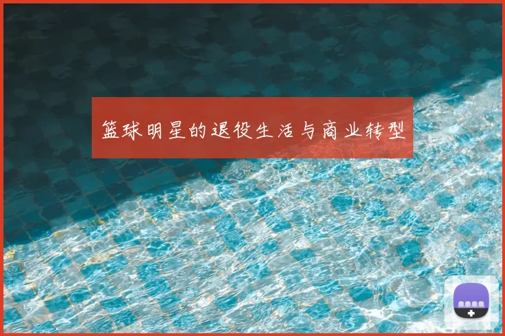 篮球明星的退役生活与商业转型